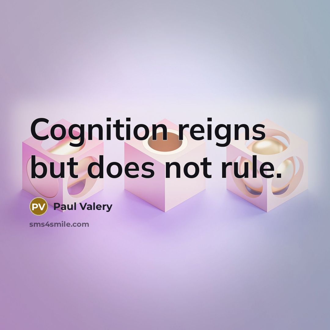 “Cognition reigns but does not rule.” quote by Paul Valery