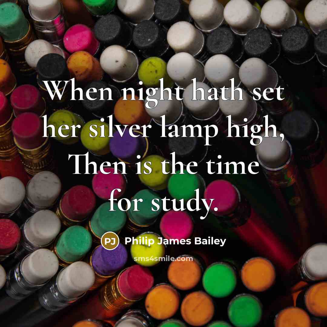 “When night hath set her silver lamp high, Then is the time for study.” quote by Philip James Bailey