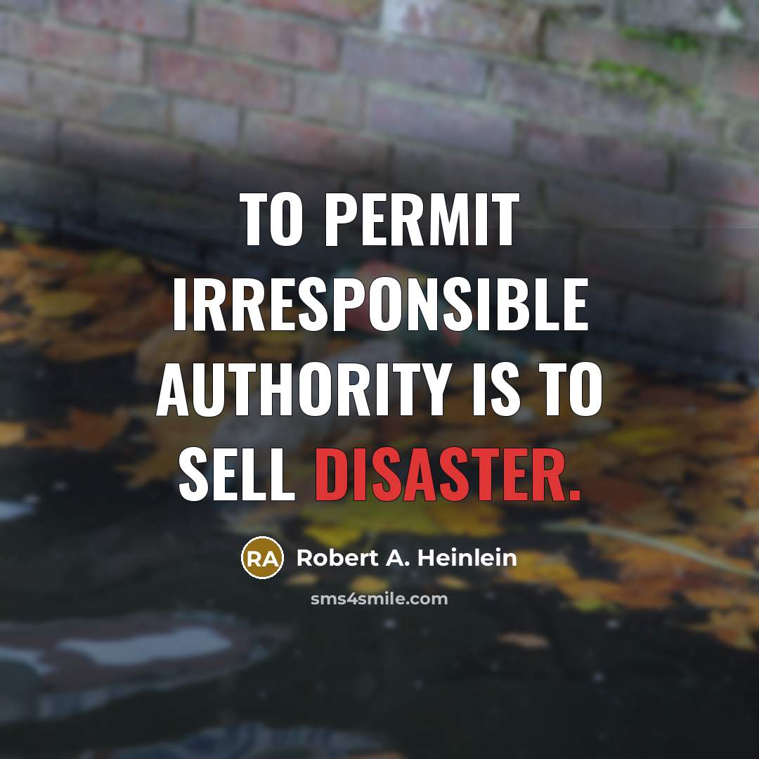 “To permit irresponsible authority is to sell disaster.” quote by Robert A. Heinlein