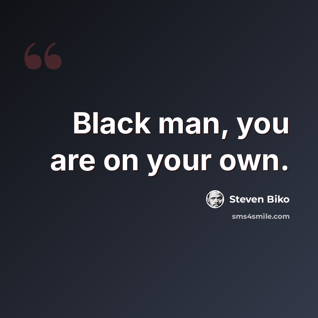 “Black man, you are on your own.” quote by Steven Biko