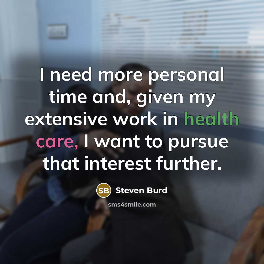 “I need more personal time and, given my extensive work in health care, I want to pursue that interest further.” quote by Steven Burd