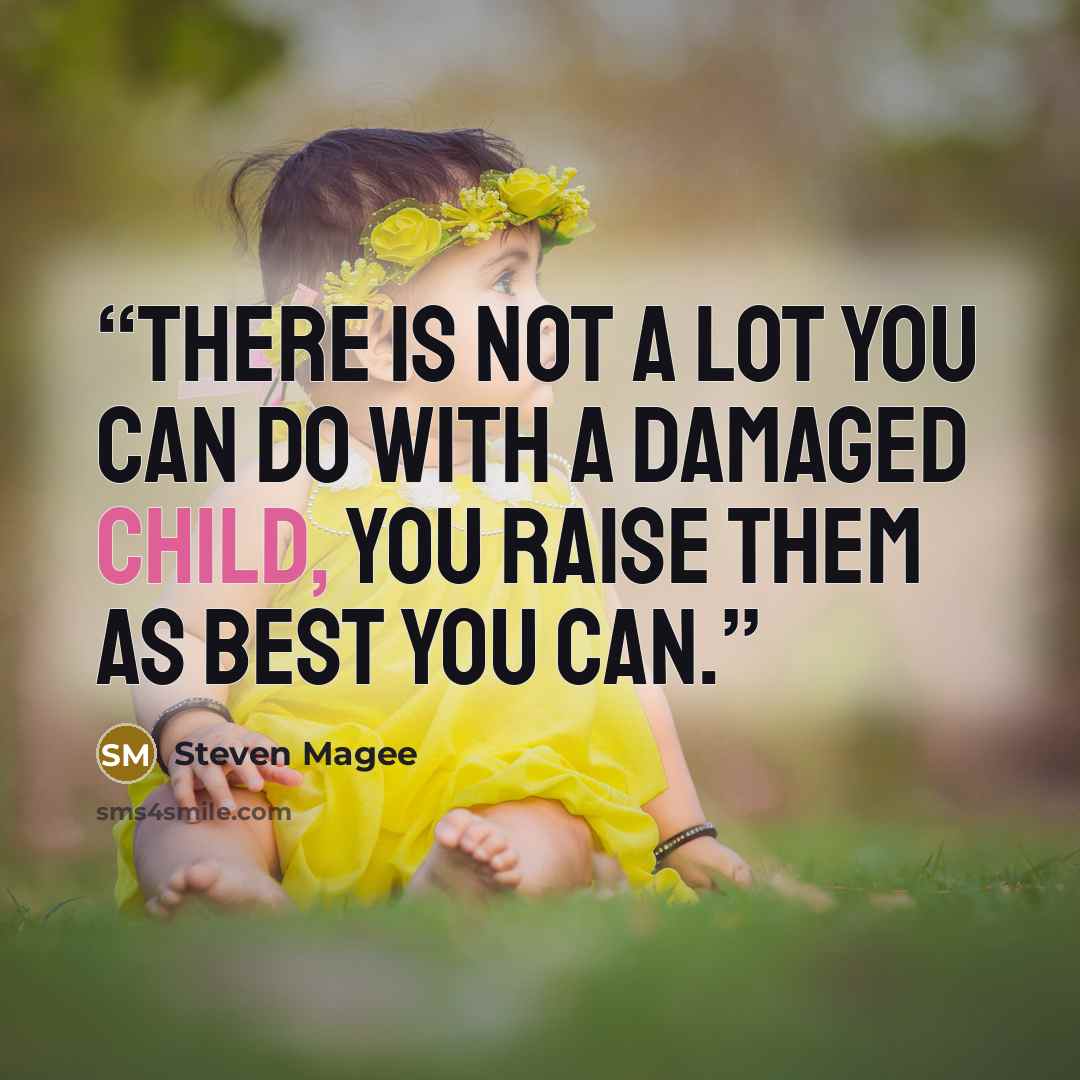 “There is not a lot you can do with a damaged child, you raise them as best you can.” quote by Steven Magee