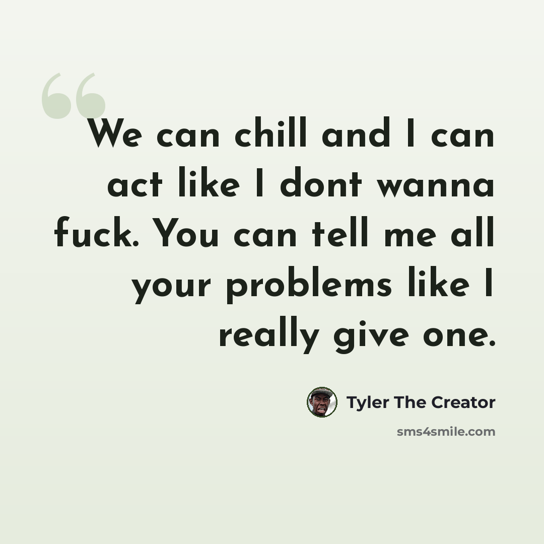 “We can chill and I can act like I dont wanna fuck. You can tell me all your problems like I really give one.” quote by Tyler The Creator