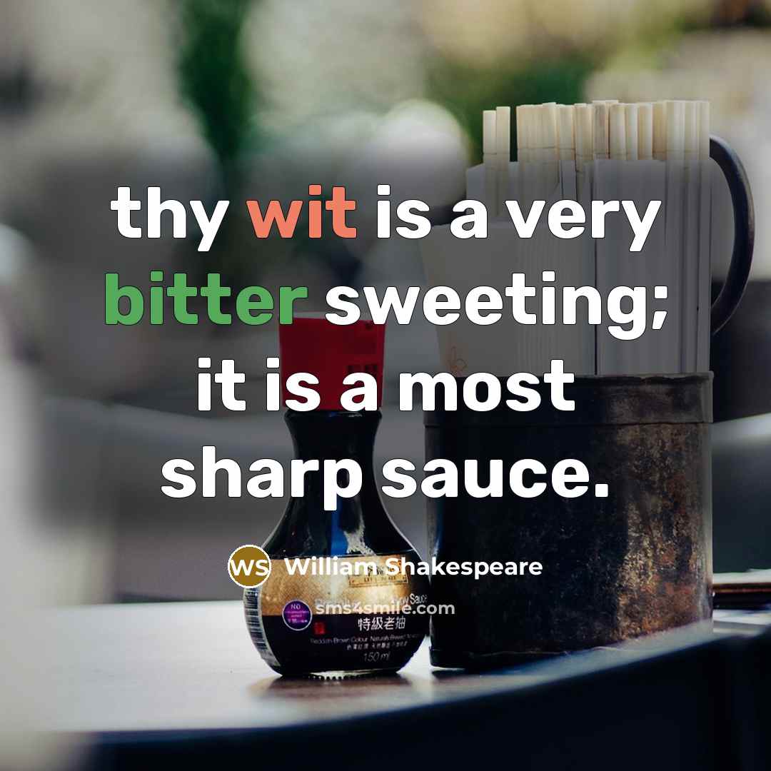 “thy wit is a very bitter sweeting; it is a most sharp sauce.” quote by William Shakespeare