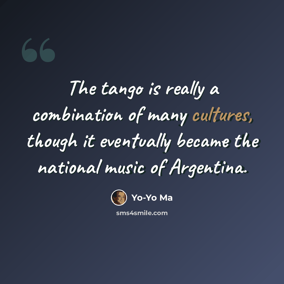 “The tango is really a combination of many cultures, though it eventually became the national music of Argentina.” quote by Yo-Yo Ma