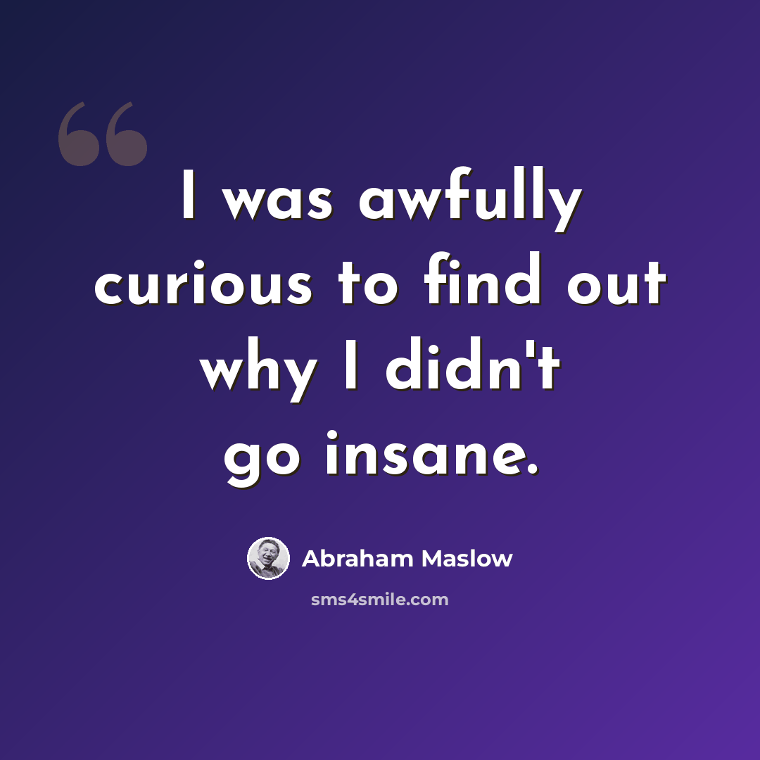 “I was awfully curious to find out why I didn't go insane.” quote by Abraham Maslow