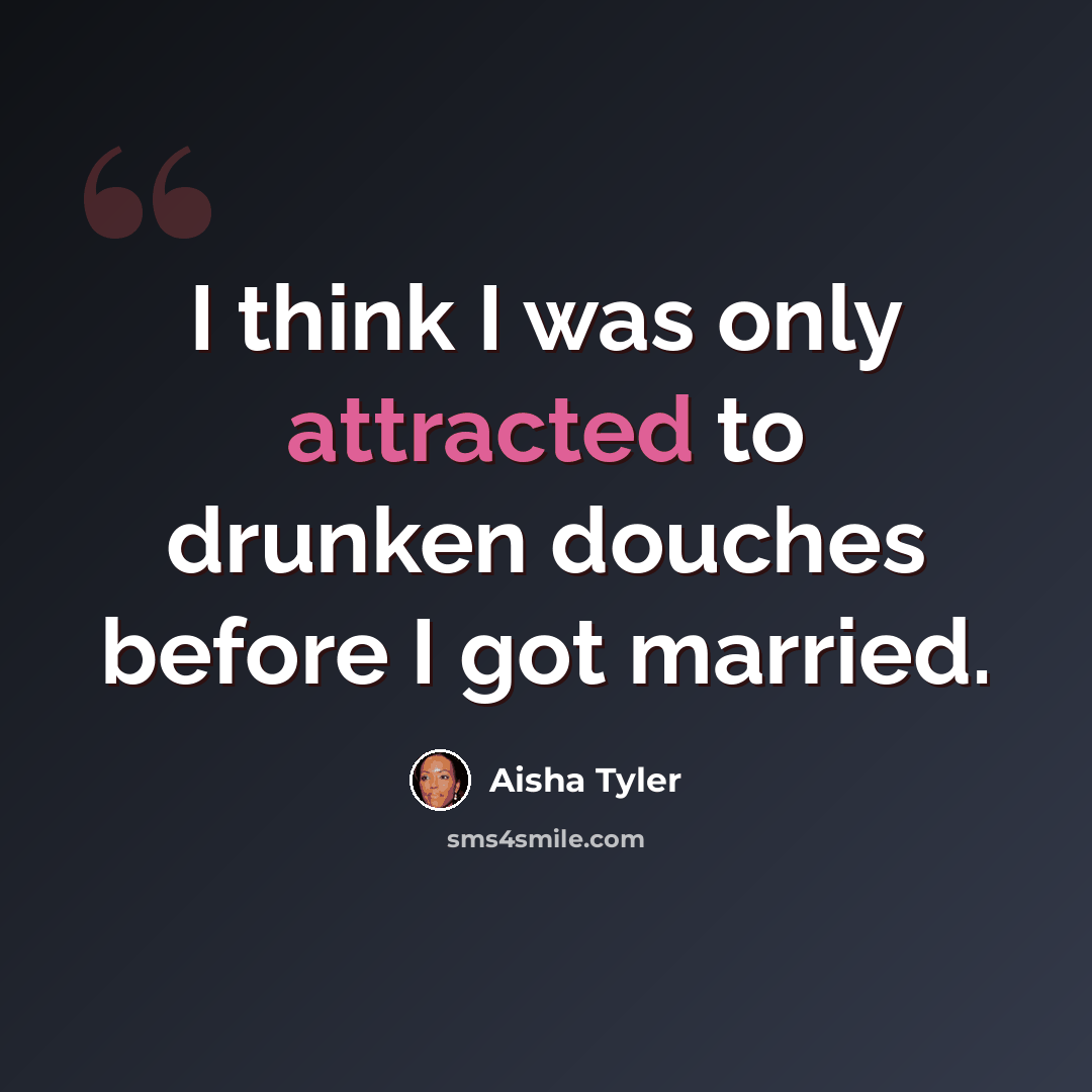 “I think I was only attracted to drunken douches before I got married.” quote by Aisha Tyler