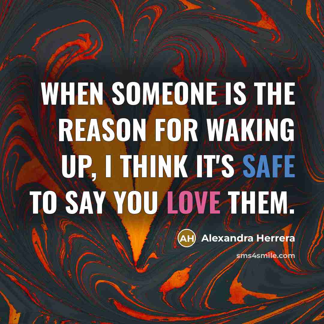 “When someone is the reason for waking up, I think it's safe to say you love them.” quote by Alexandra Herrera
