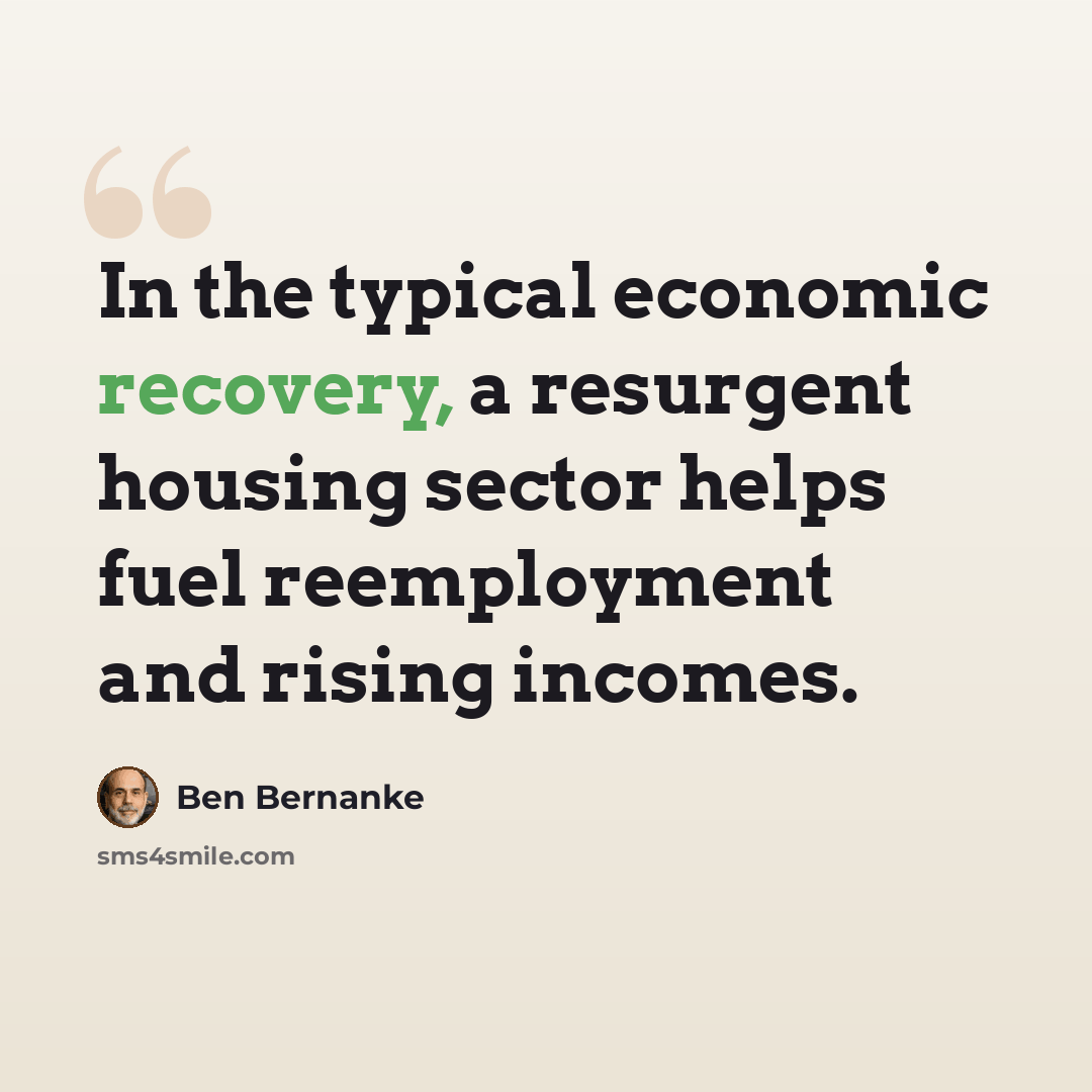 “In the typical economic recovery, a resurgent housing sector helps fuel reemployment and rising incomes.” quote by Ben Bernanke
