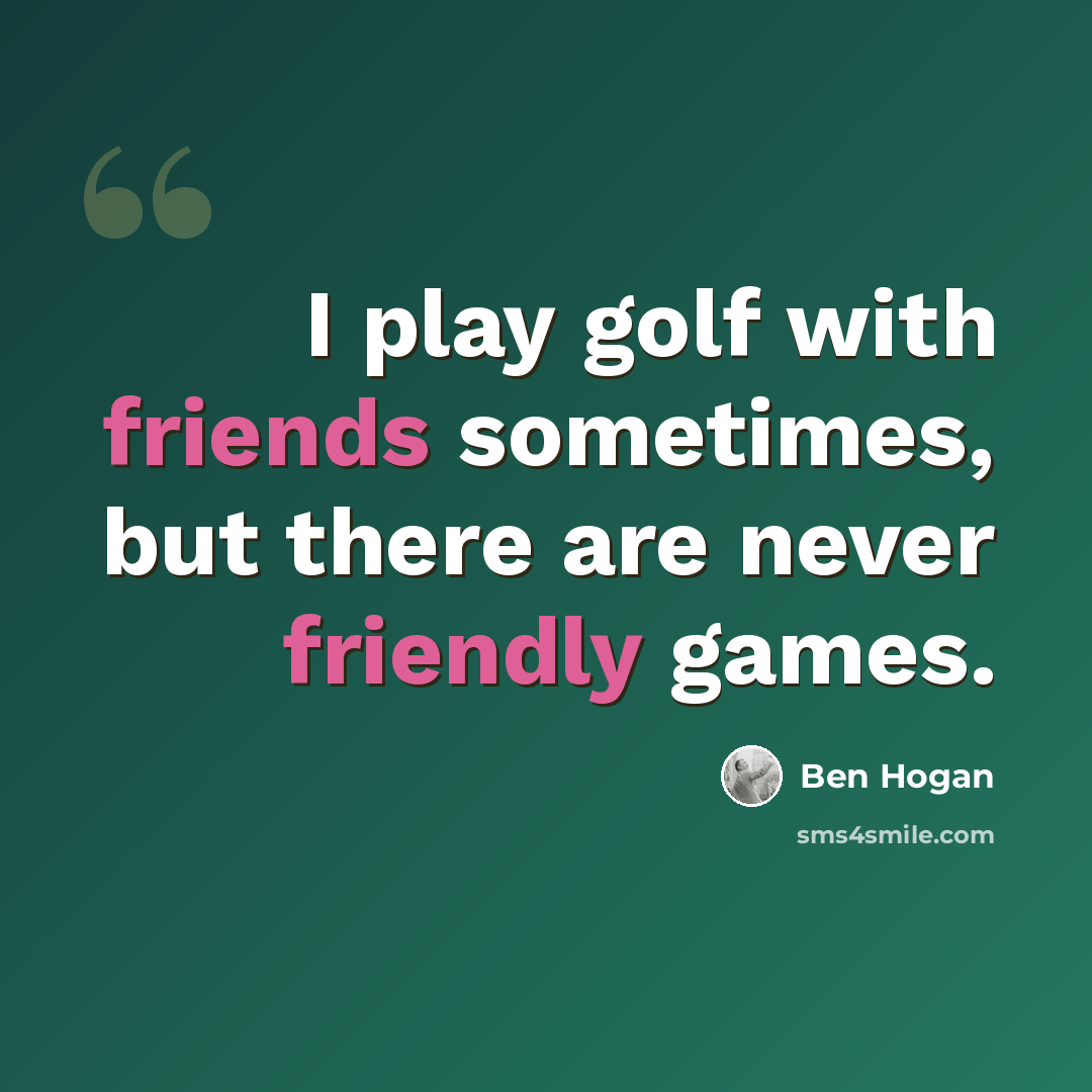 “I play golf with friends sometimes, but there are never friendly games.” quote by Ben Hogan