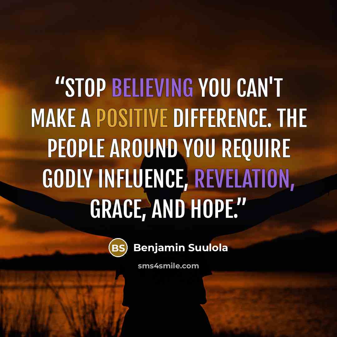 “Stop believing you can't make a positive difference. The people around you require godly influence, revelation, grace, and hope.” quote by Benjamin Suulola