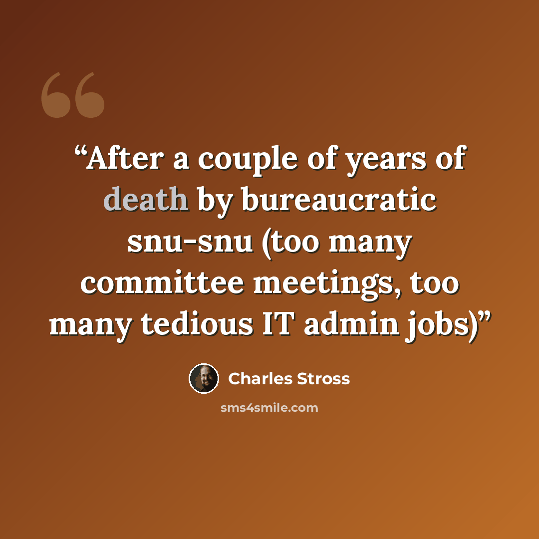“After a couple of years of death by bureaucratic snu-snu (too many committee meetings, too many tedious IT admin jobs)” quote by Charles Stross