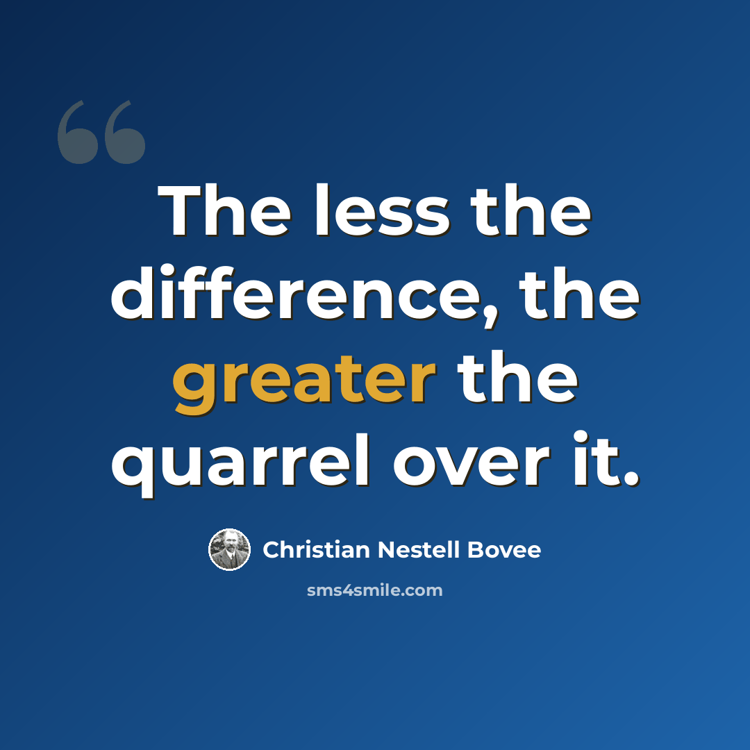 “The less the difference, the greater the quarrel over it.” quote by Christian Nestell Bovee