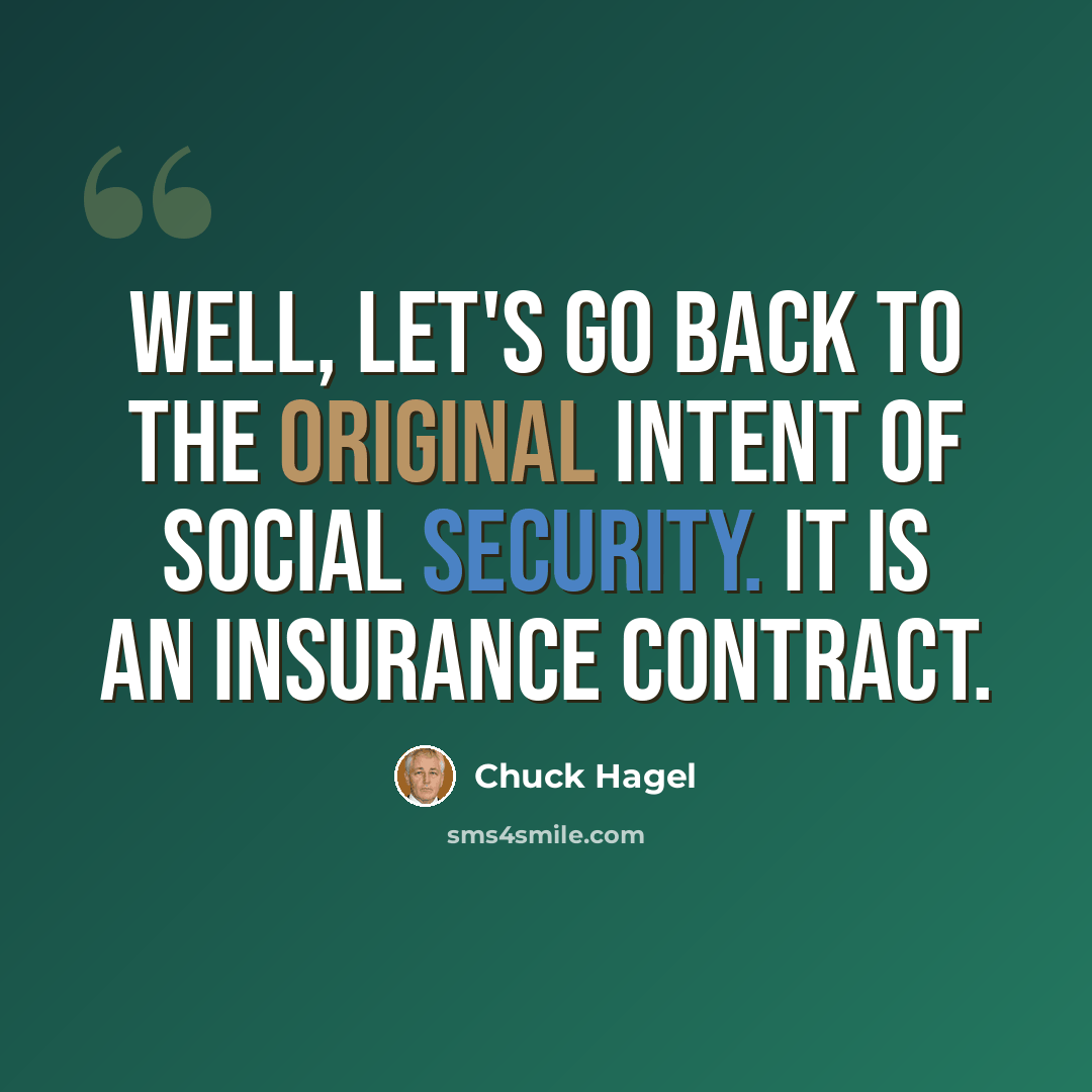 “Well, let's go back to the original intent of Social Security. It is an insurance contract.” quote by Chuck Hagel