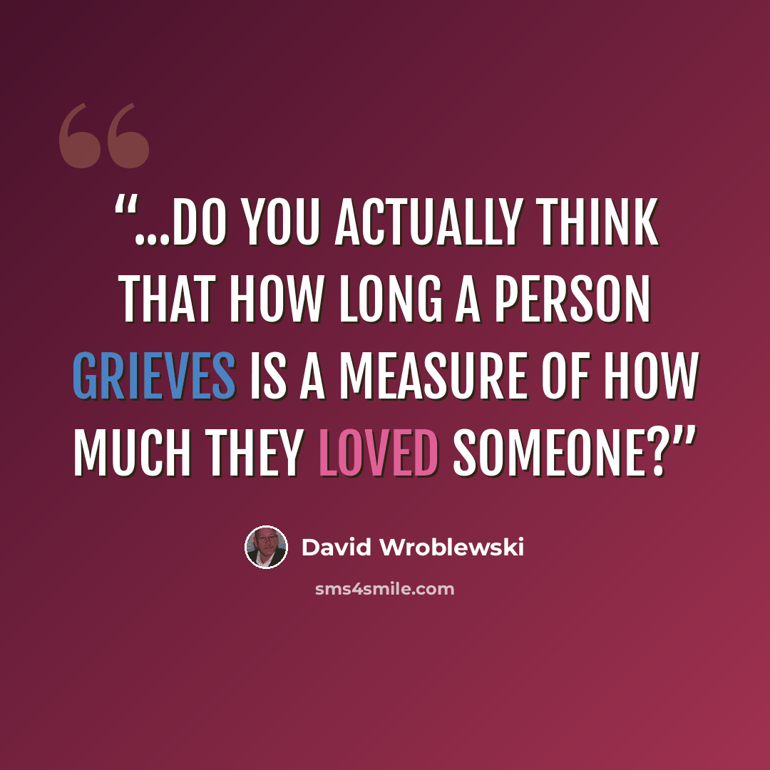 “...do you actually think that how long a person grieves is a measure of how much they loved someone?” quote by David Wroblewski