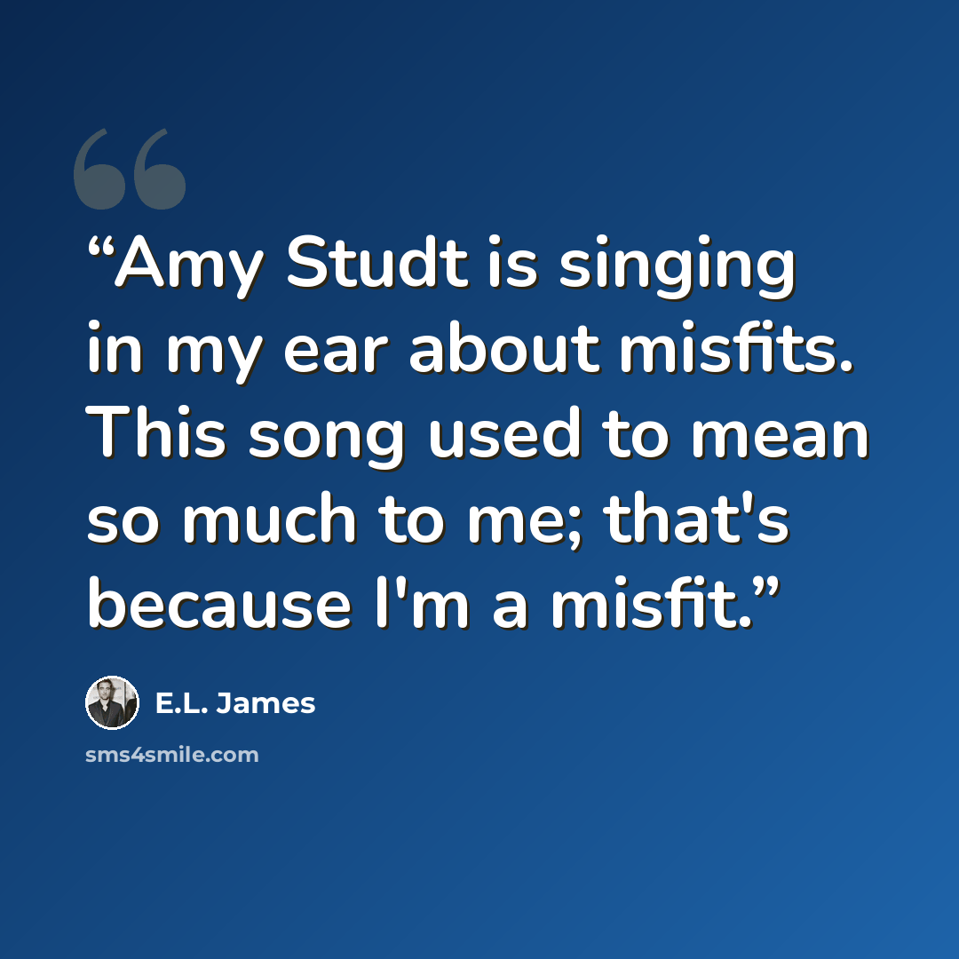 “Amy Studt is singing in my ear about misfits. This song used to mean so much to me; that's because I'm a misfit.” quote by E.L. James