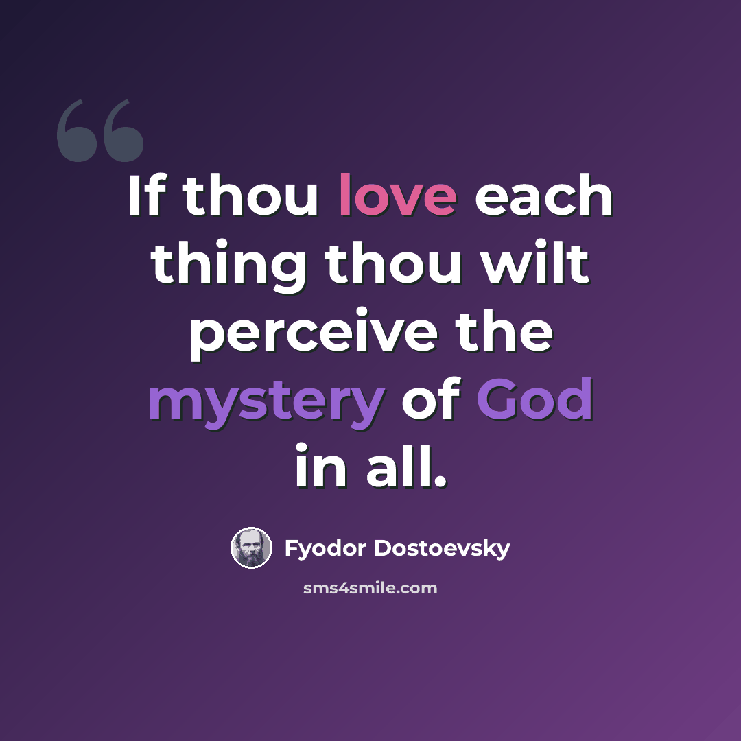 “If thou love each thing thou wilt perceive the mystery of God in all.” quote by Fyodor Dostoevsky