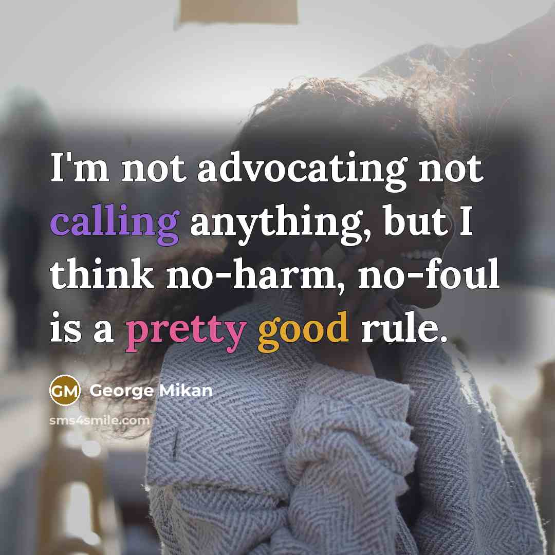 “I'm not advocating not calling anything, but I think no-harm, no-foul is a pretty good rule.” quote by George Mikan