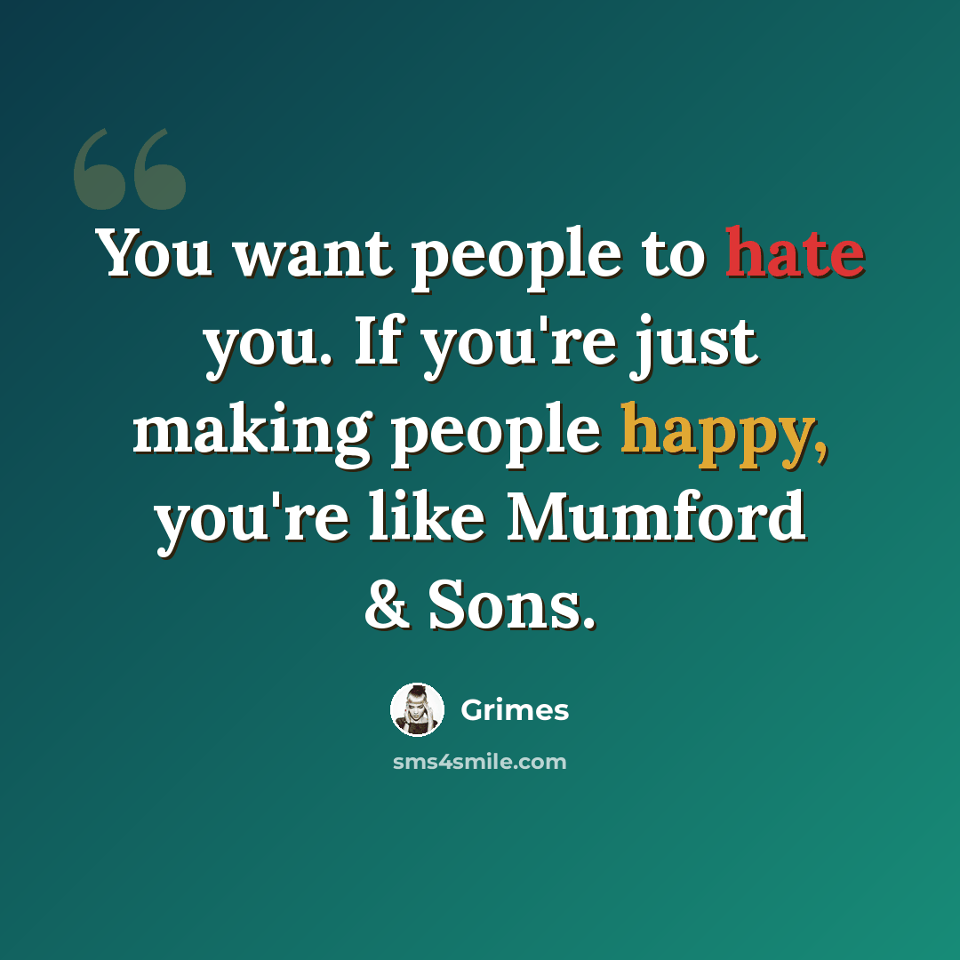 “You want people to hate you. If you're just making people happy, you're like Mumford & Sons.” quote by Grimes