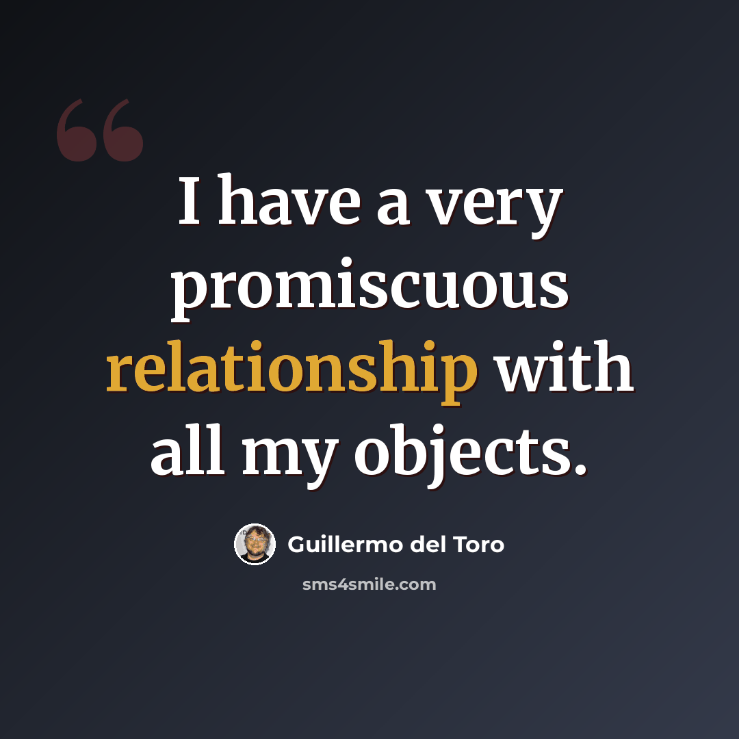 “I have a very promiscuous relationship with all my objects.” quote by Guillermo del Toro