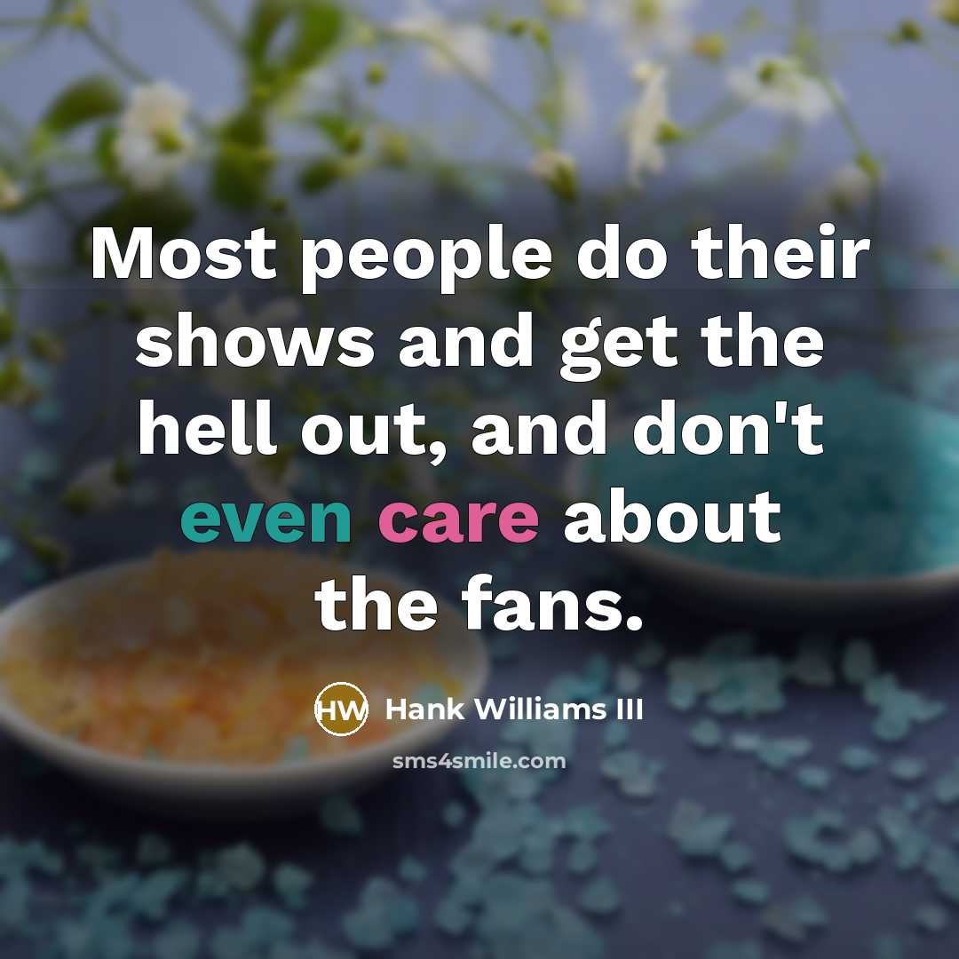 “Most people do their shows and get the hell out, and don't even care about the fans.” quote by Hank Williams III
