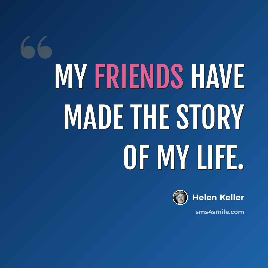 “My friends have made the story of my life.” quote by Helen Keller