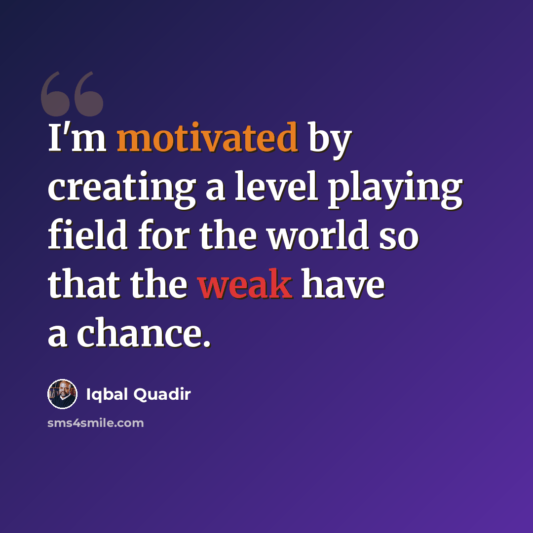 “I'm motivated by creating a level playing field for the world so that the weak have a chance.” quote by Iqbal Quadir