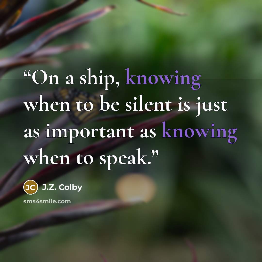 “On a ship, knowing when to be silent is just as important as knowing when to speak.” quote by J.Z. Colby