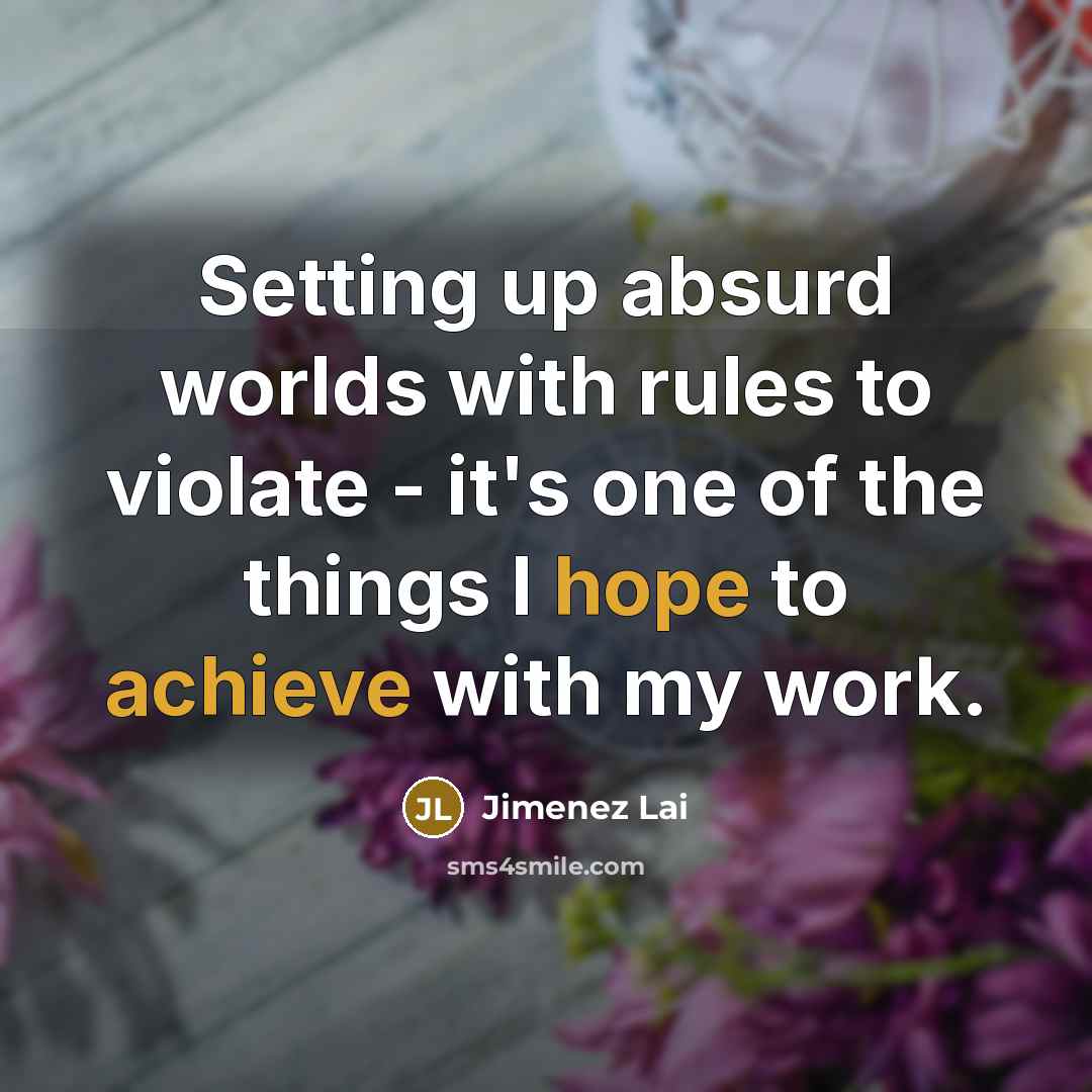 “Setting up absurd worlds with rules to violate - it's one of the things I hope to achieve with my work.” quote by Jimenez Lai