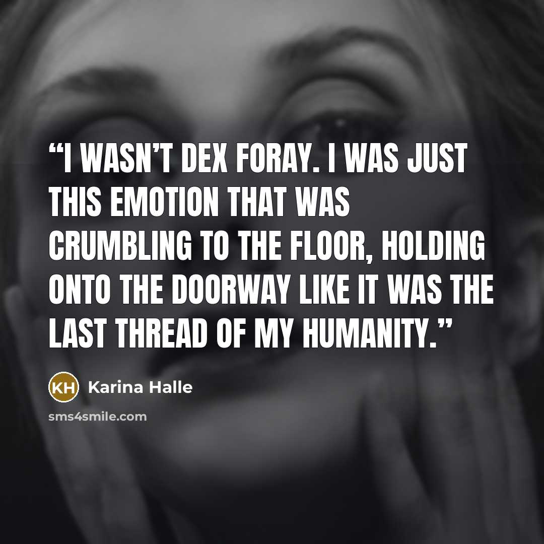 “I wasn’t Dex Foray. I was just this emotion that was crumbling to the floor, holding onto the doorway like it was the last thread of my humanity.” quote by Karina Halle