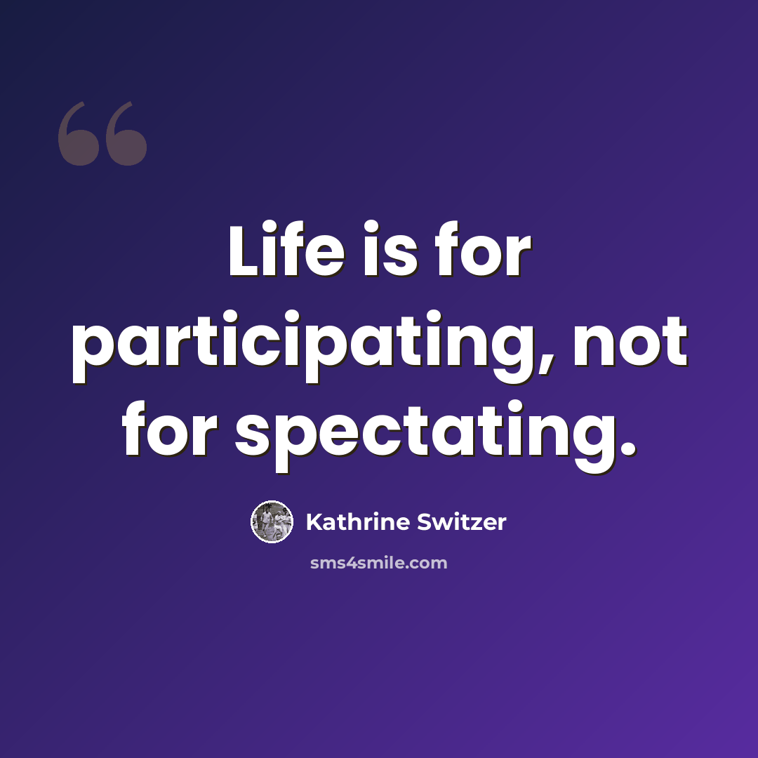 “Life is for participating, not for spectating.” quote by Kathrine Switzer