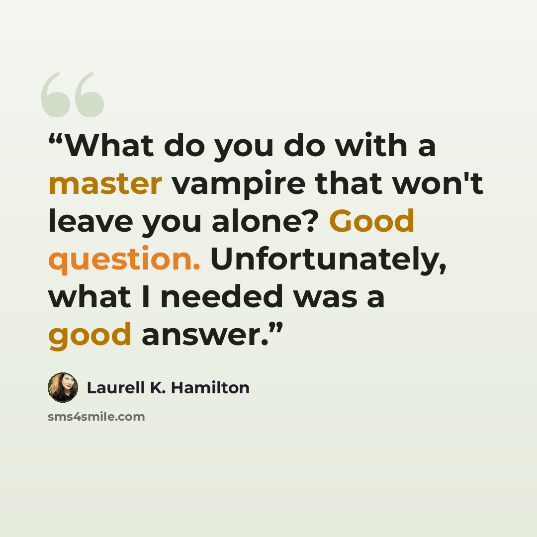 “What do you do with a master vampire that won't leave you alone? Good question. Unfortunately, what I needed was a good answer.” quote by Laurell K. Hamilton