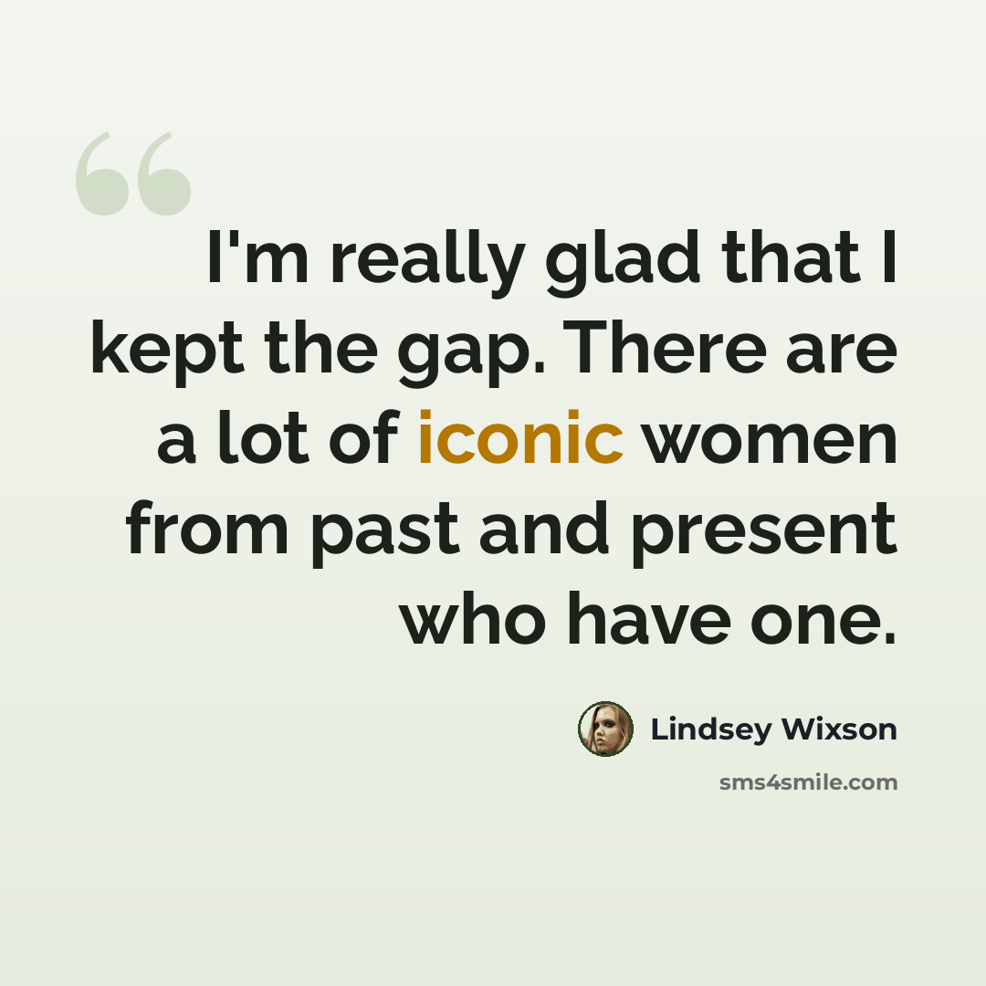 “I'm really glad that I kept the gap. There are a lot of iconic women from past and present who have one.” quote by Lindsey Wixson