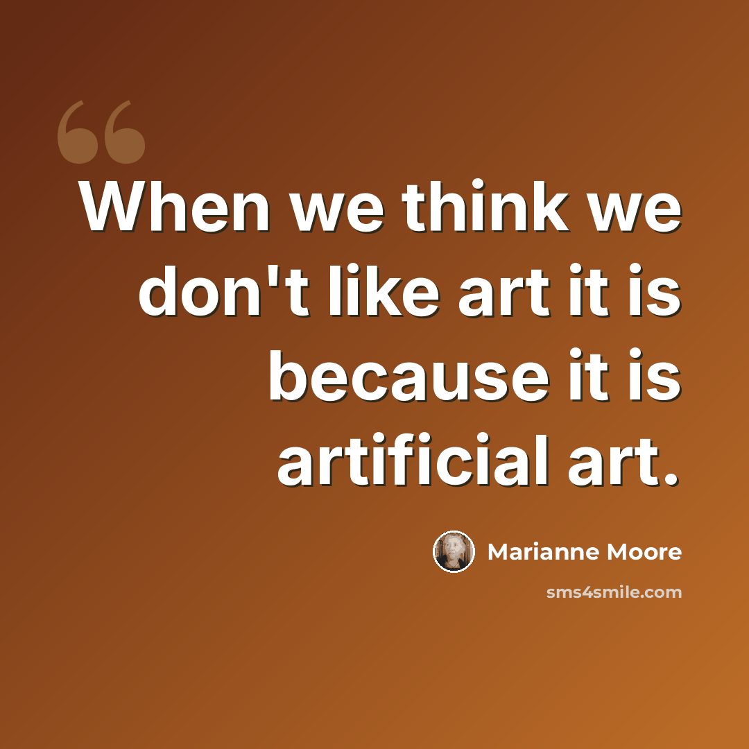 “When we think we don't like art it is because it is artificial art.” quote by Marianne Moore
