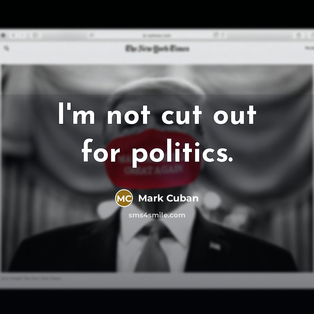 “I'm not cut out for politics.” quote by Mark Cuban