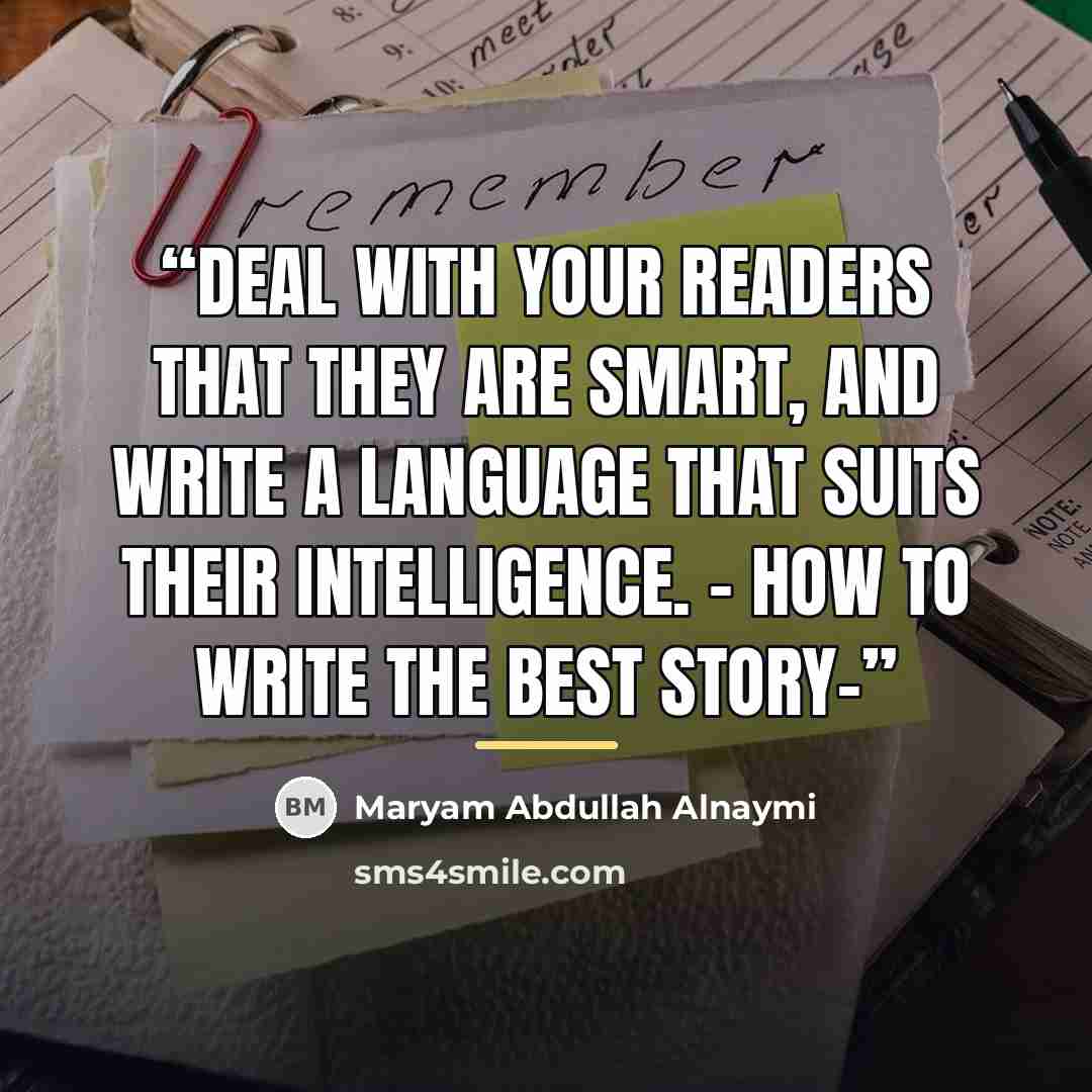 “Deal with your readers that they are smart, and write a language that suits their intelligence. - How to write the best story-” quote by Maryam Abdullah Alnaymi