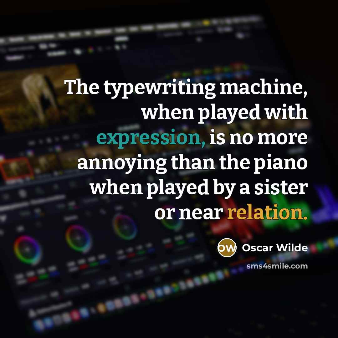 “The typewriting machine, when played with expression, is no more annoying than the piano when played by a sister or near relation.” quote by Oscar Wilde