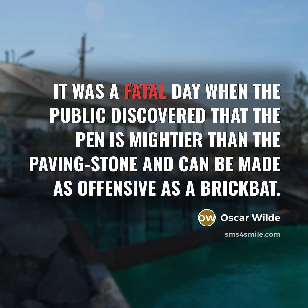 “It was a fatal day when the public discovered that the pen is mightier than the paving-stone and can be made as offensive as a brickbat.” quote by Oscar Wilde