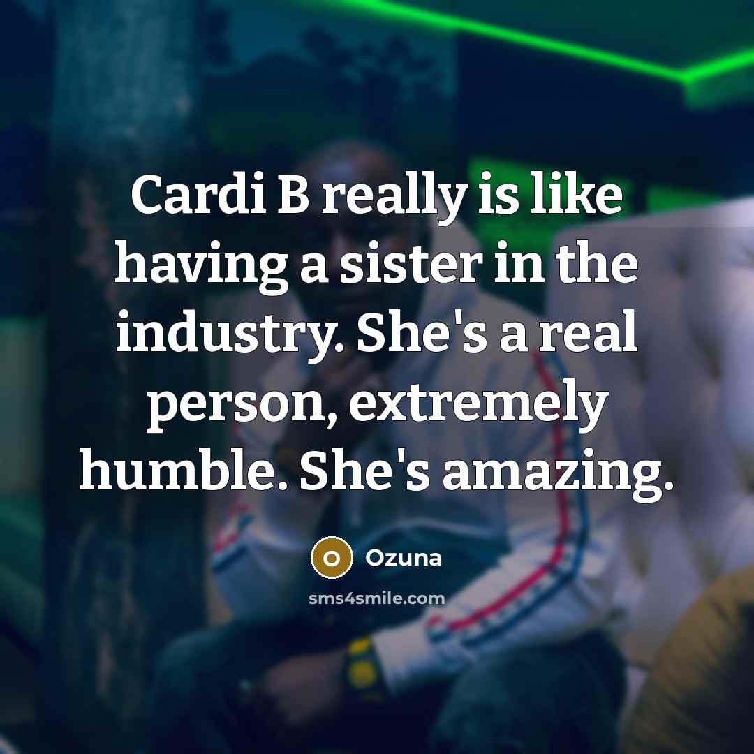 “Cardi B really is like having a sister in the industry. She's a real person, extremely humble. She's amazing.” quote by Ozuna