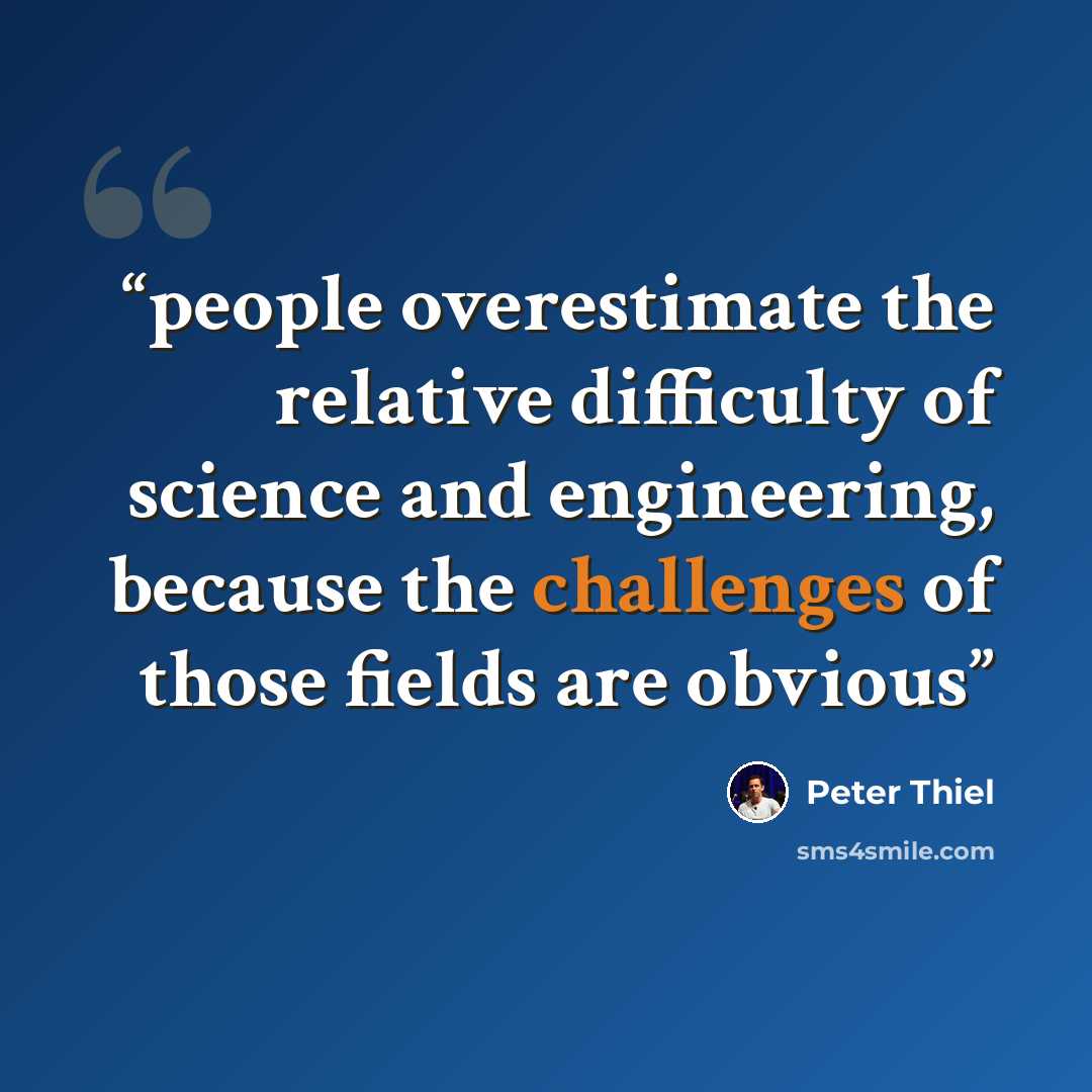 “people overestimate the relative difficulty of science and engineering, because the challenges of those fields are obvious” quote by Peter Thiel