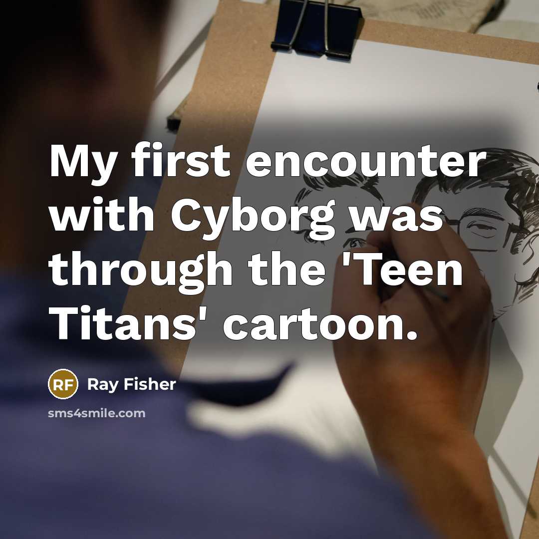 “My first encounter with Cyborg was through the 'Teen Titans' cartoon.” quote by Ray Fisher