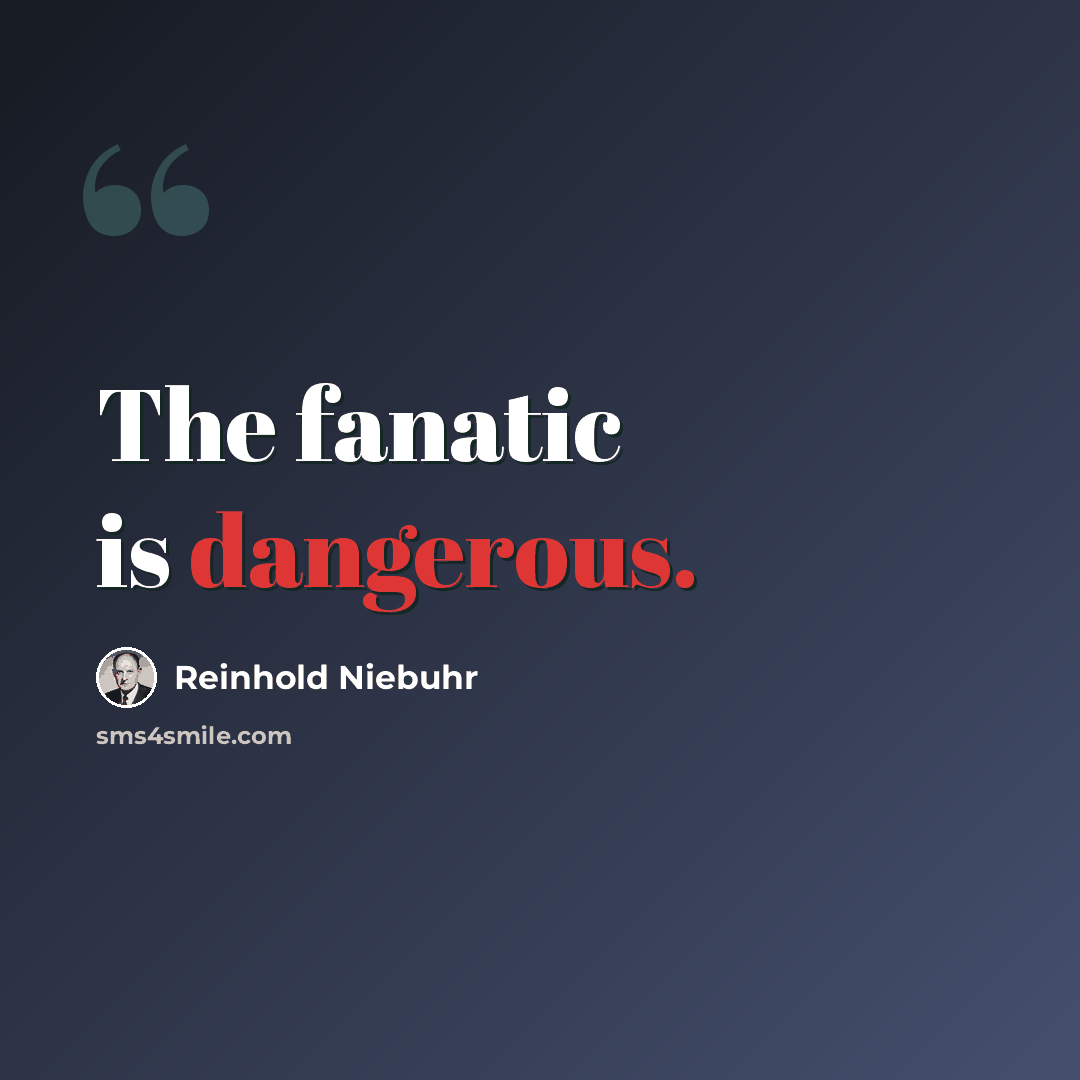 “The fanatic is dangerous.” quote by Reinhold Niebuhr