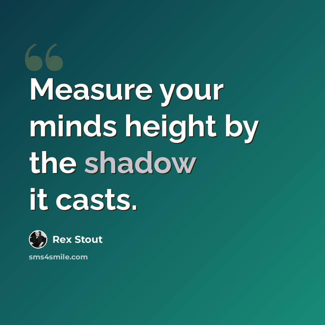 “Measure your minds height by the shadow it casts.” quote by Rex Stout