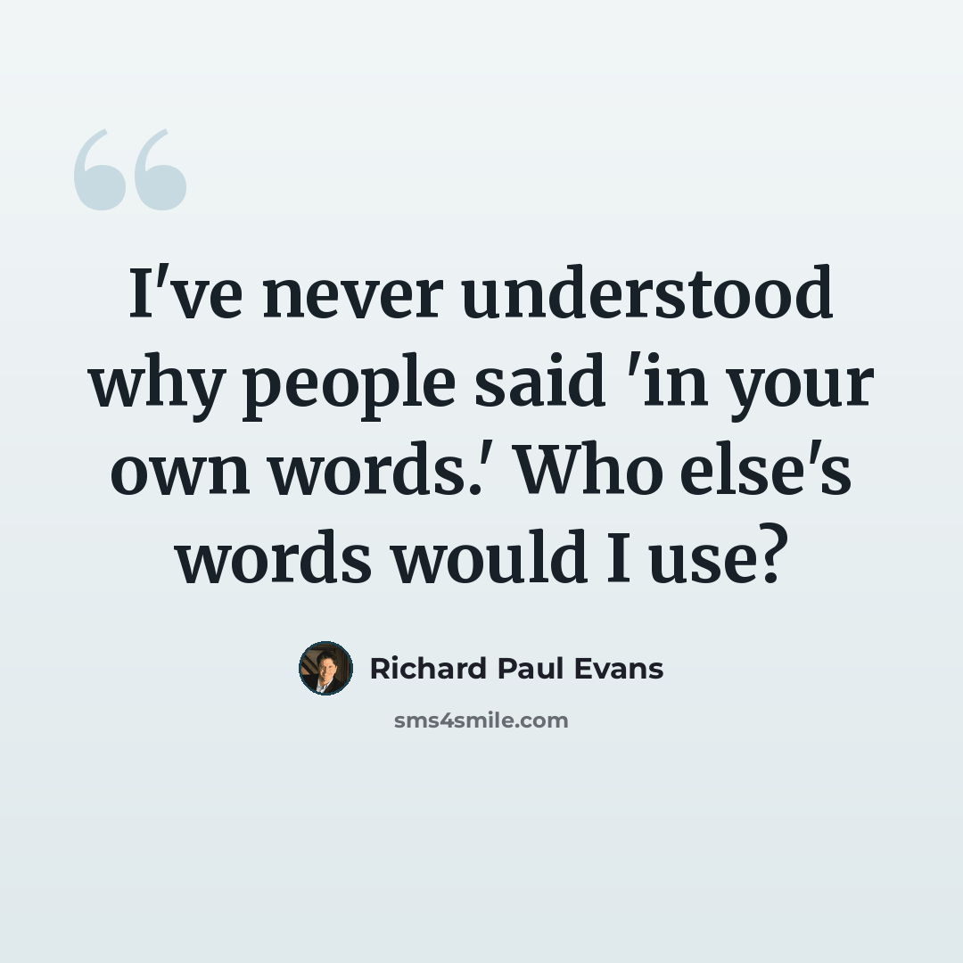 “I've never understood why people said 'in your own words.' Who else's words would I use?” quote by Richard Paul Evans