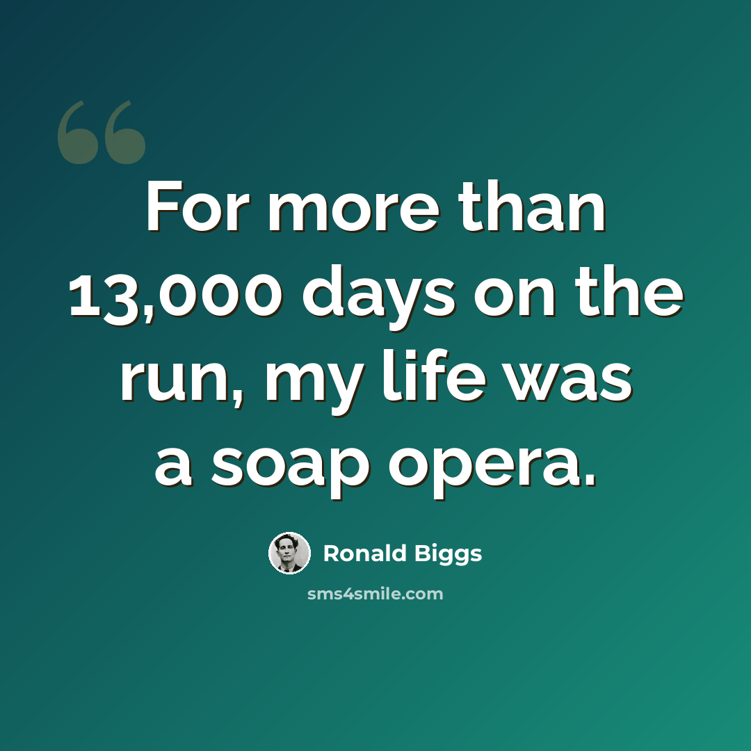 “For more than 13,000 days on the run, my life was a soap opera.” quote by Ronald Biggs