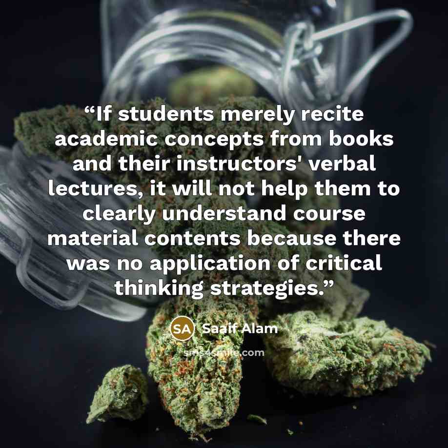 “If students merely recite academic concepts from books and their instructors' verbal lectures, it will not help them to clearly understand course material contents because there was no application of critical thinking strategies.” quote by Saaif Alam