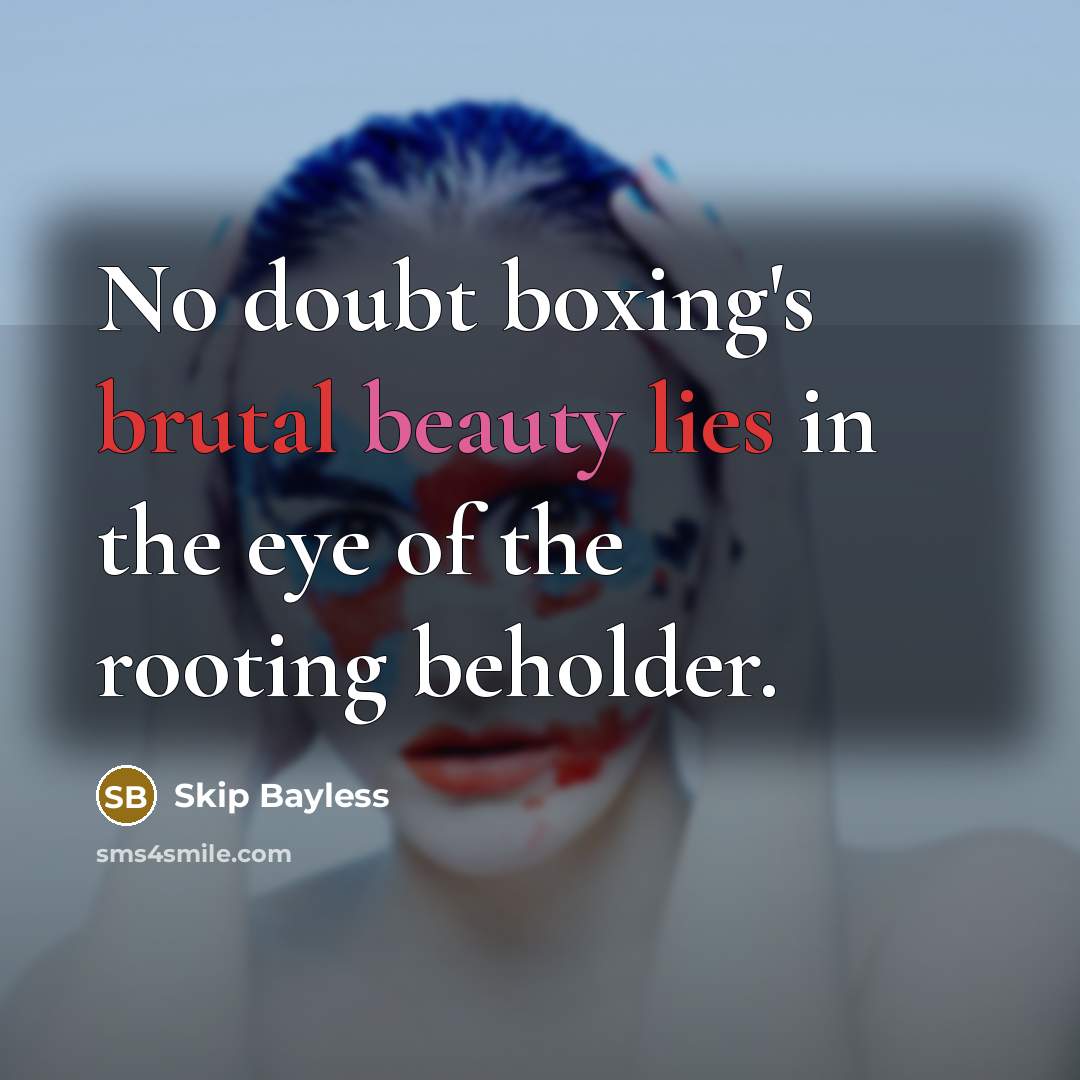 “No doubt boxing's brutal beauty lies in the eye of the rooting beholder.” quote by Skip Bayless