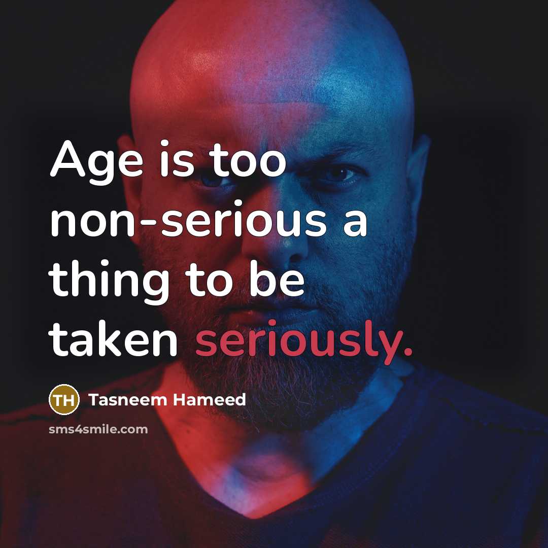 “Age is too non-serious a thing to be taken seriously.” quote by Tasneem Hameed