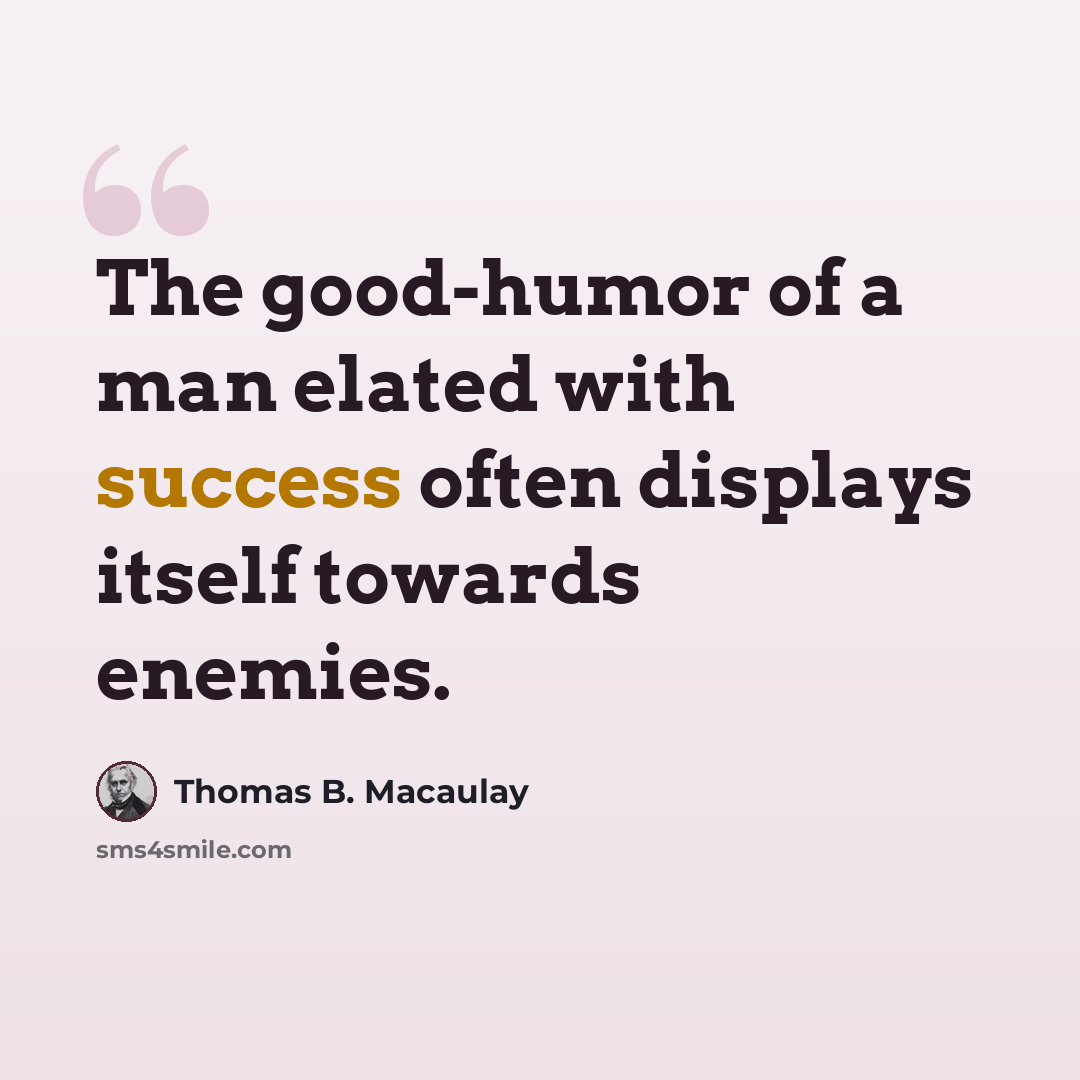 “The good-humor of a man elated with success often displays itself towards enemies.” quote by Thomas B. Macaulay