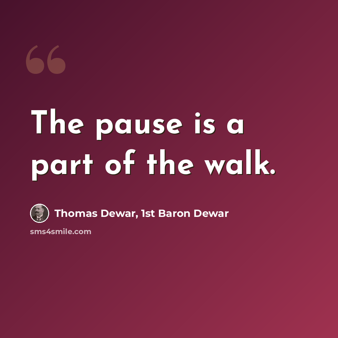 “The pause is a part of the walk.” quote by Thomas Dewar, 1st Baron Dewar